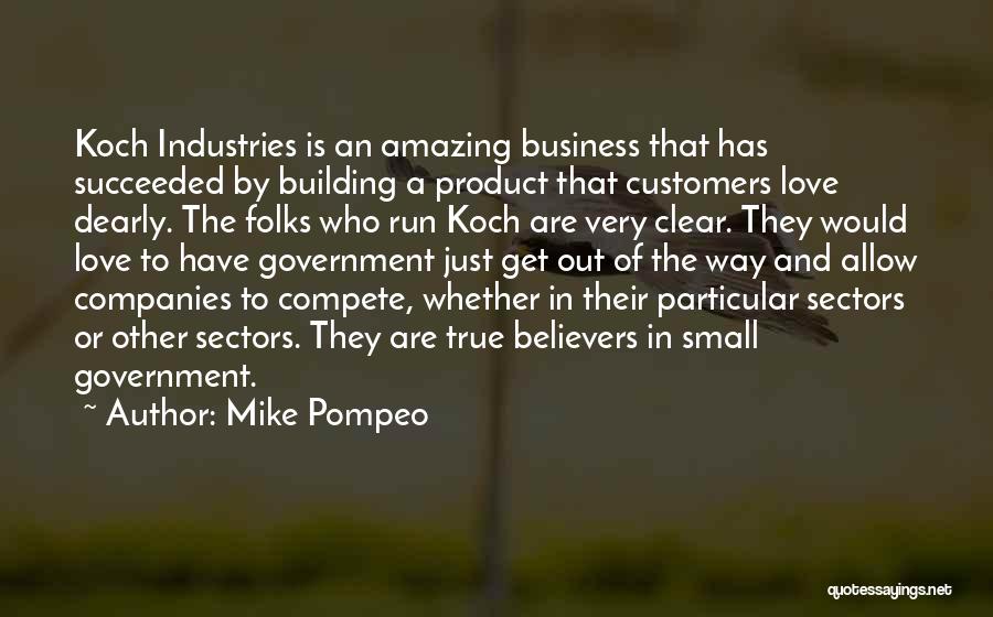 Mike Pompeo Quotes: Koch Industries Is An Amazing Business That Has Succeeded By Building A Product That Customers Love Dearly. The Folks Who