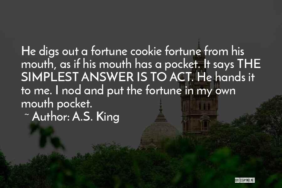 A.S. King Quotes: He Digs Out A Fortune Cookie Fortune From His Mouth, As If His Mouth Has A Pocket. It Says The