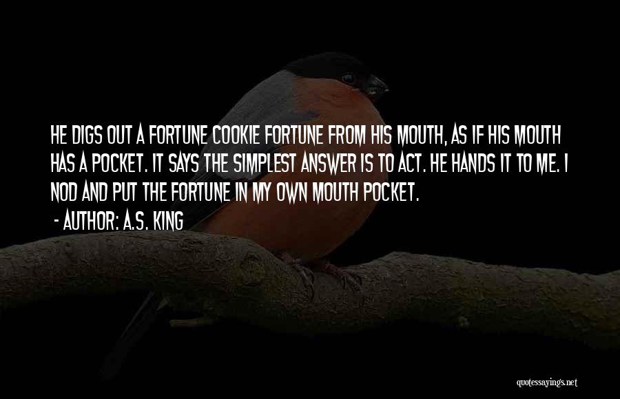 A.S. King Quotes: He Digs Out A Fortune Cookie Fortune From His Mouth, As If His Mouth Has A Pocket. It Says The