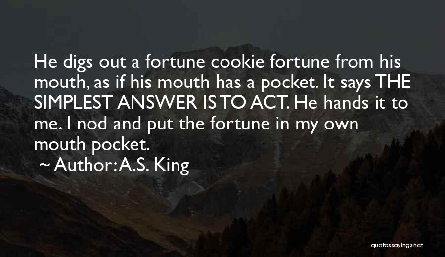 A.S. King Quotes: He Digs Out A Fortune Cookie Fortune From His Mouth, As If His Mouth Has A Pocket. It Says The