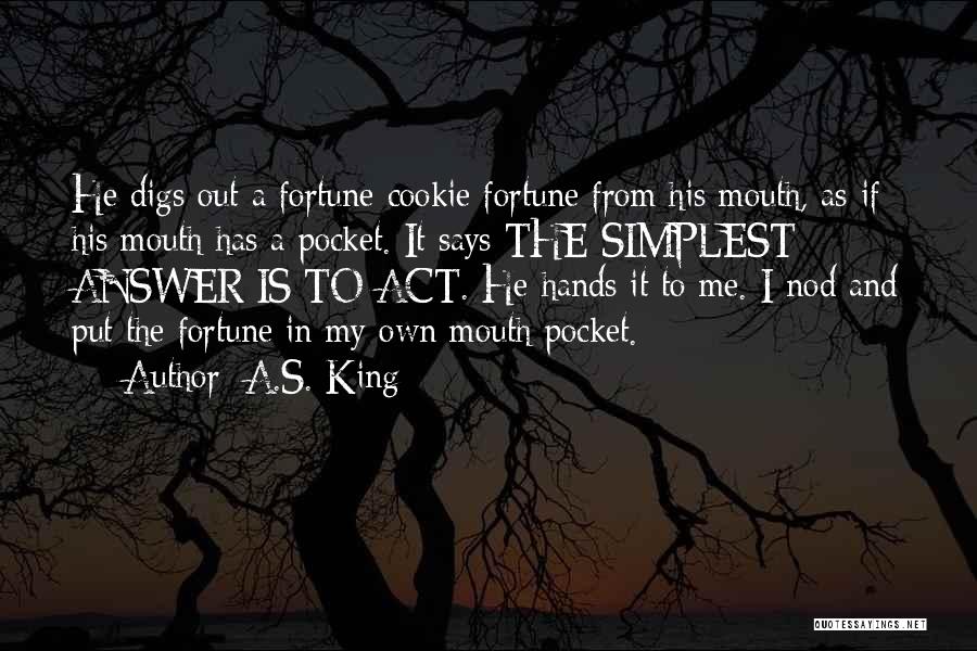 A.S. King Quotes: He Digs Out A Fortune Cookie Fortune From His Mouth, As If His Mouth Has A Pocket. It Says The