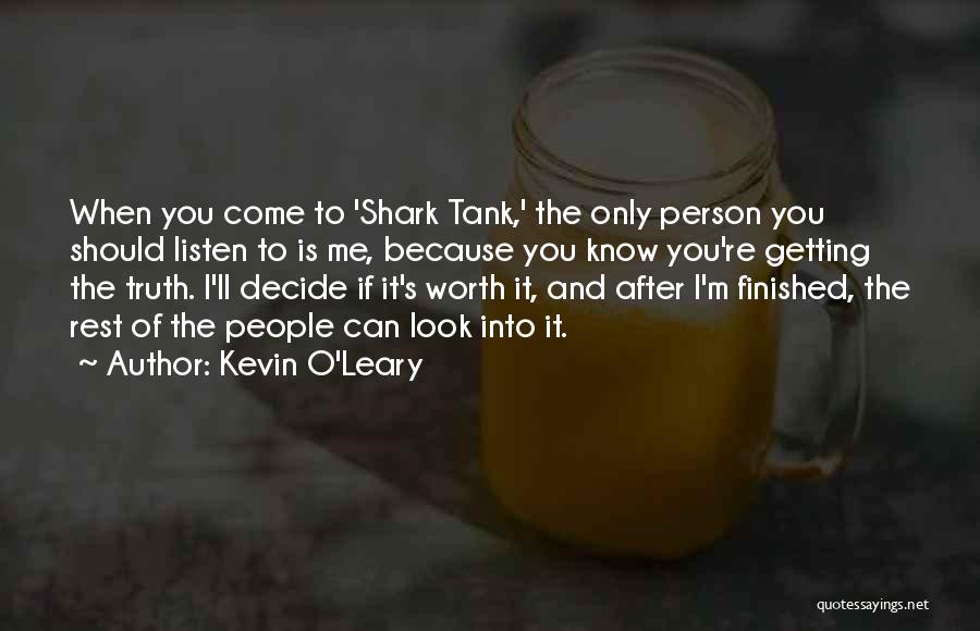 Kevin O'Leary Quotes: When You Come To 'shark Tank,' The Only Person You Should Listen To Is Me, Because You Know You're Getting