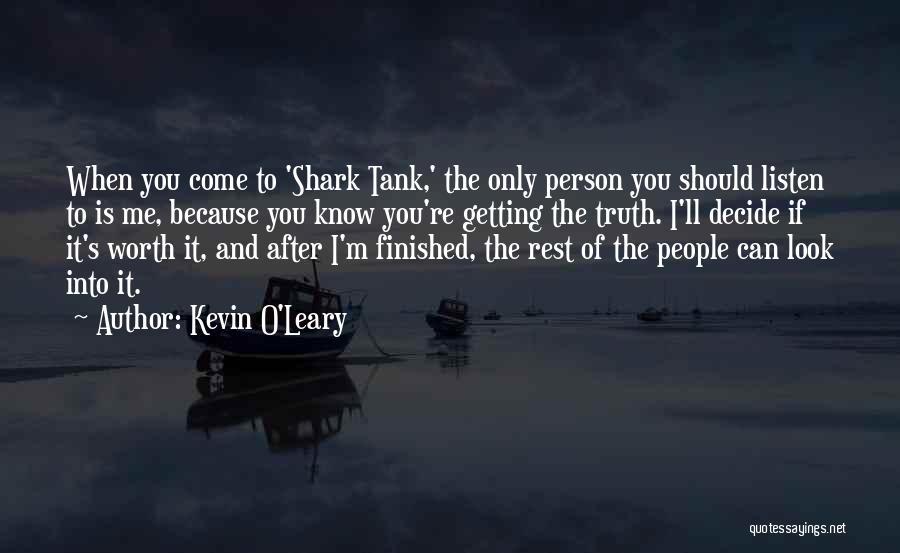 Kevin O'Leary Quotes: When You Come To 'shark Tank,' The Only Person You Should Listen To Is Me, Because You Know You're Getting