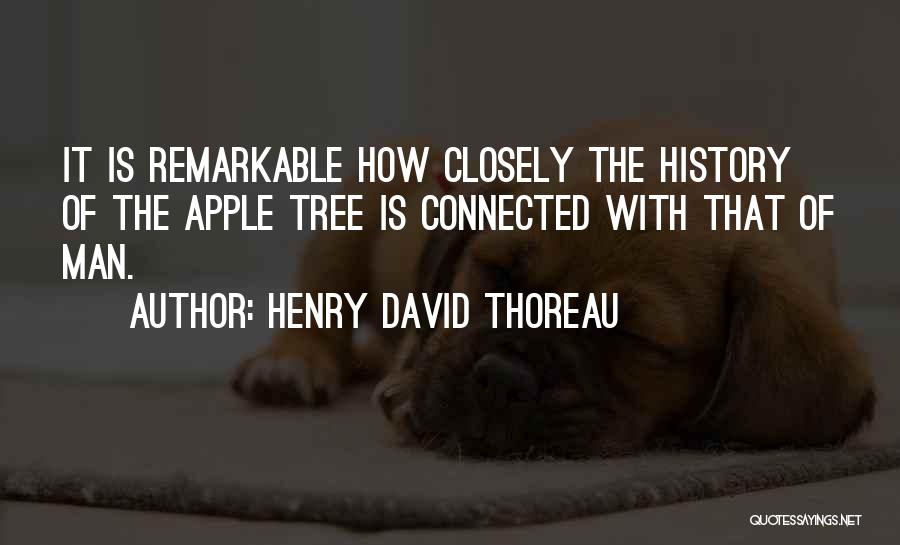 Henry David Thoreau Quotes: It Is Remarkable How Closely The History Of The Apple Tree Is Connected With That Of Man.