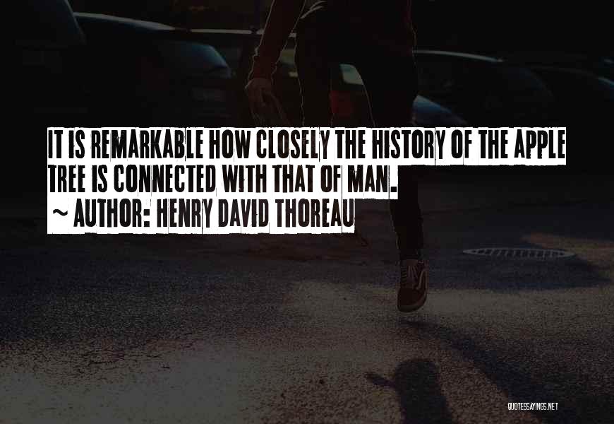 Henry David Thoreau Quotes: It Is Remarkable How Closely The History Of The Apple Tree Is Connected With That Of Man.