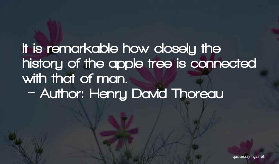 Henry David Thoreau Quotes: It Is Remarkable How Closely The History Of The Apple Tree Is Connected With That Of Man.