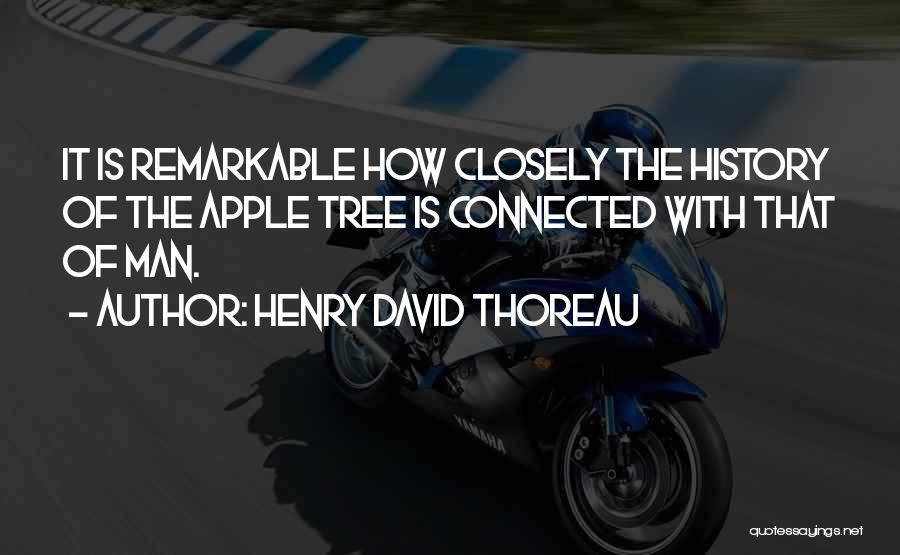 Henry David Thoreau Quotes: It Is Remarkable How Closely The History Of The Apple Tree Is Connected With That Of Man.