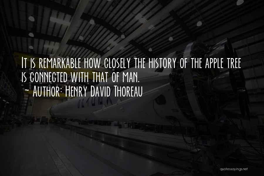 Henry David Thoreau Quotes: It Is Remarkable How Closely The History Of The Apple Tree Is Connected With That Of Man.