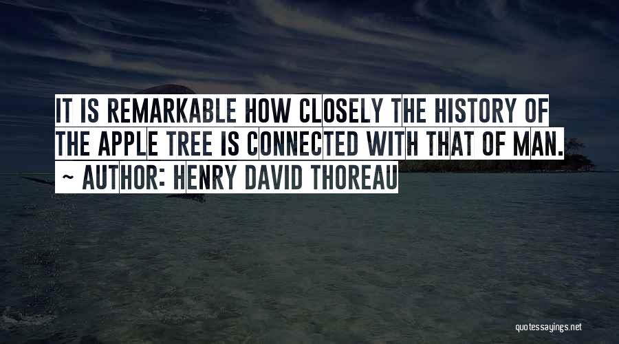 Henry David Thoreau Quotes: It Is Remarkable How Closely The History Of The Apple Tree Is Connected With That Of Man.