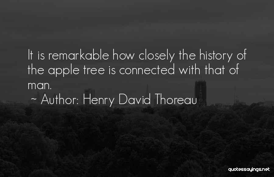 Henry David Thoreau Quotes: It Is Remarkable How Closely The History Of The Apple Tree Is Connected With That Of Man.