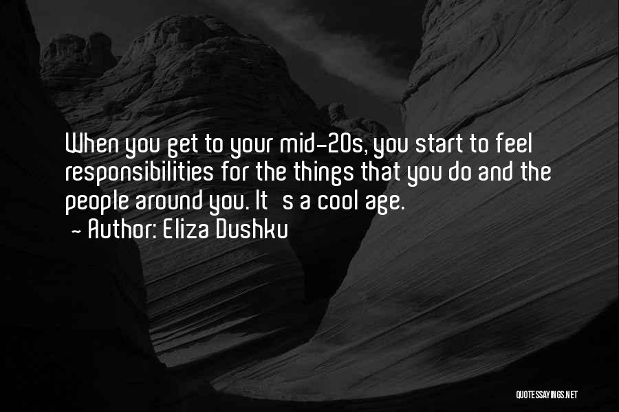 Eliza Dushku Quotes: When You Get To Your Mid-20s, You Start To Feel Responsibilities For The Things That You Do And The People