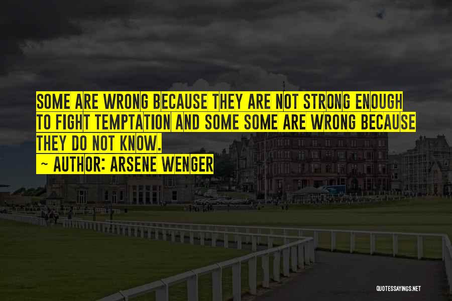 Arsene Wenger Quotes: Some Are Wrong Because They Are Not Strong Enough To Fight Temptation And Some Some Are Wrong Because They Do
