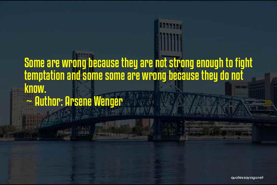 Arsene Wenger Quotes: Some Are Wrong Because They Are Not Strong Enough To Fight Temptation And Some Some Are Wrong Because They Do