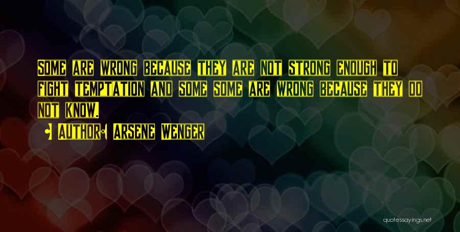 Arsene Wenger Quotes: Some Are Wrong Because They Are Not Strong Enough To Fight Temptation And Some Some Are Wrong Because They Do