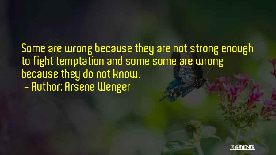 Arsene Wenger Quotes: Some Are Wrong Because They Are Not Strong Enough To Fight Temptation And Some Some Are Wrong Because They Do