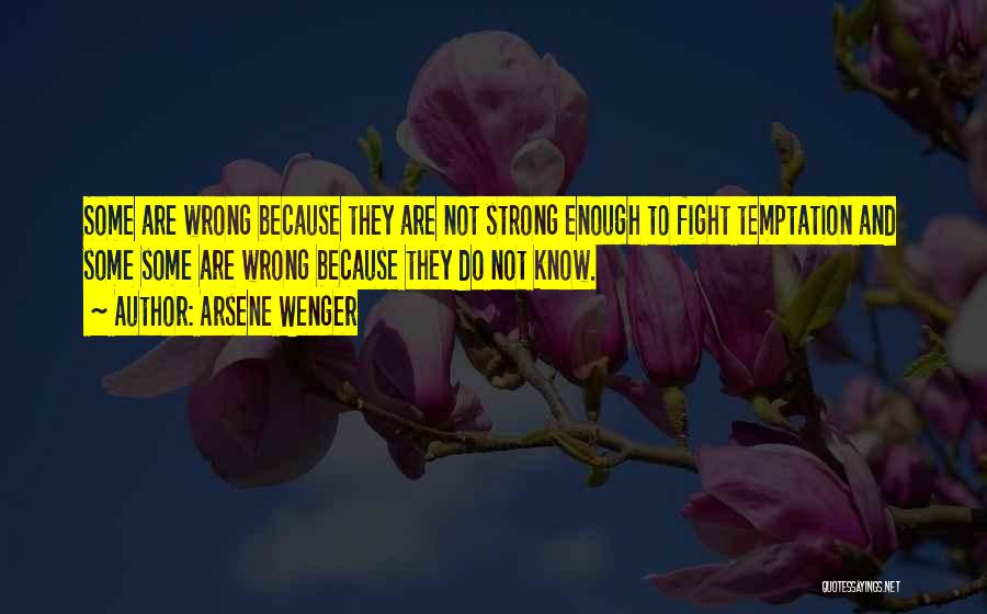 Arsene Wenger Quotes: Some Are Wrong Because They Are Not Strong Enough To Fight Temptation And Some Some Are Wrong Because They Do