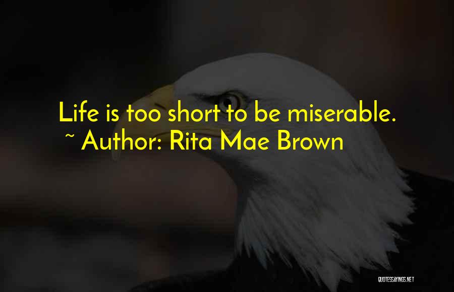 Rita Mae Brown Quotes: Life Is Too Short To Be Miserable.