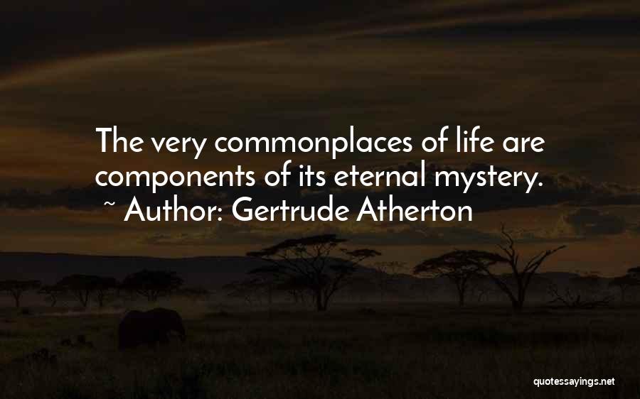 Gertrude Atherton Quotes: The Very Commonplaces Of Life Are Components Of Its Eternal Mystery.