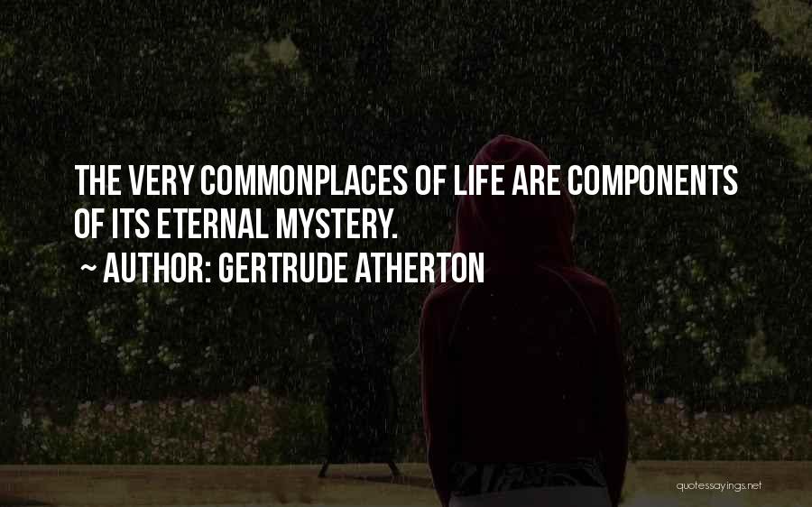 Gertrude Atherton Quotes: The Very Commonplaces Of Life Are Components Of Its Eternal Mystery.