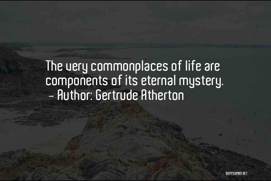 Gertrude Atherton Quotes: The Very Commonplaces Of Life Are Components Of Its Eternal Mystery.