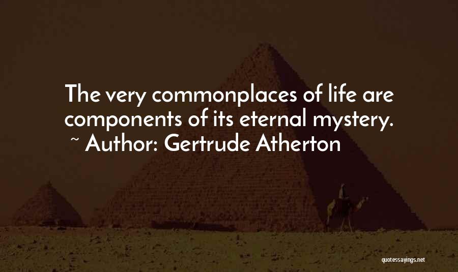 Gertrude Atherton Quotes: The Very Commonplaces Of Life Are Components Of Its Eternal Mystery.