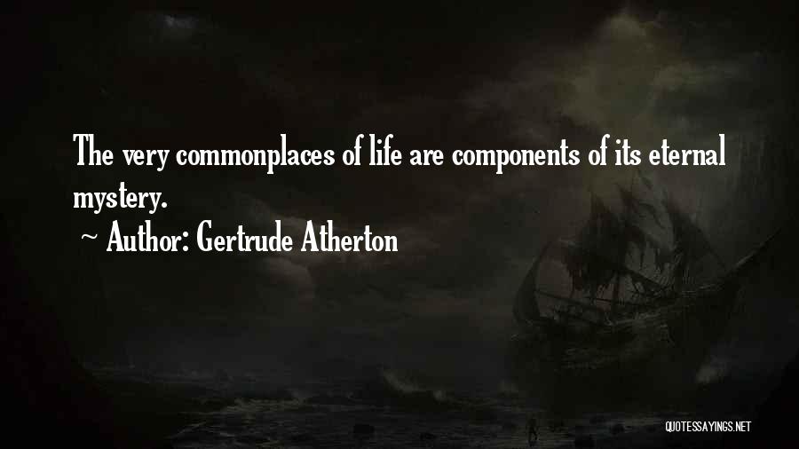 Gertrude Atherton Quotes: The Very Commonplaces Of Life Are Components Of Its Eternal Mystery.