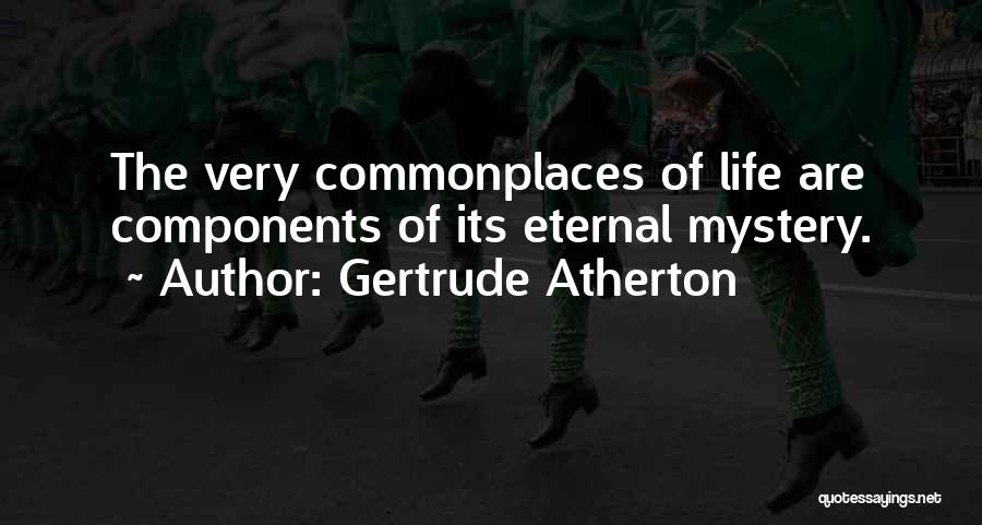 Gertrude Atherton Quotes: The Very Commonplaces Of Life Are Components Of Its Eternal Mystery.