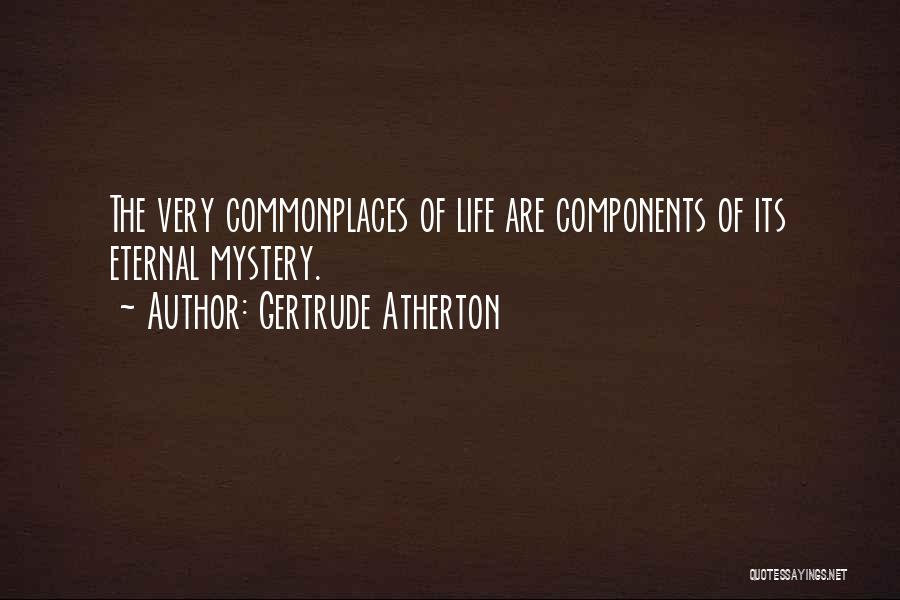 Gertrude Atherton Quotes: The Very Commonplaces Of Life Are Components Of Its Eternal Mystery.