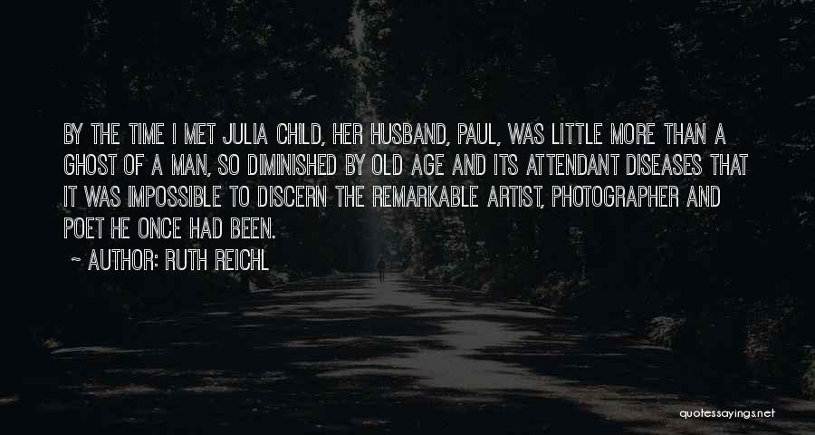 Ruth Reichl Quotes: By The Time I Met Julia Child, Her Husband, Paul, Was Little More Than A Ghost Of A Man, So