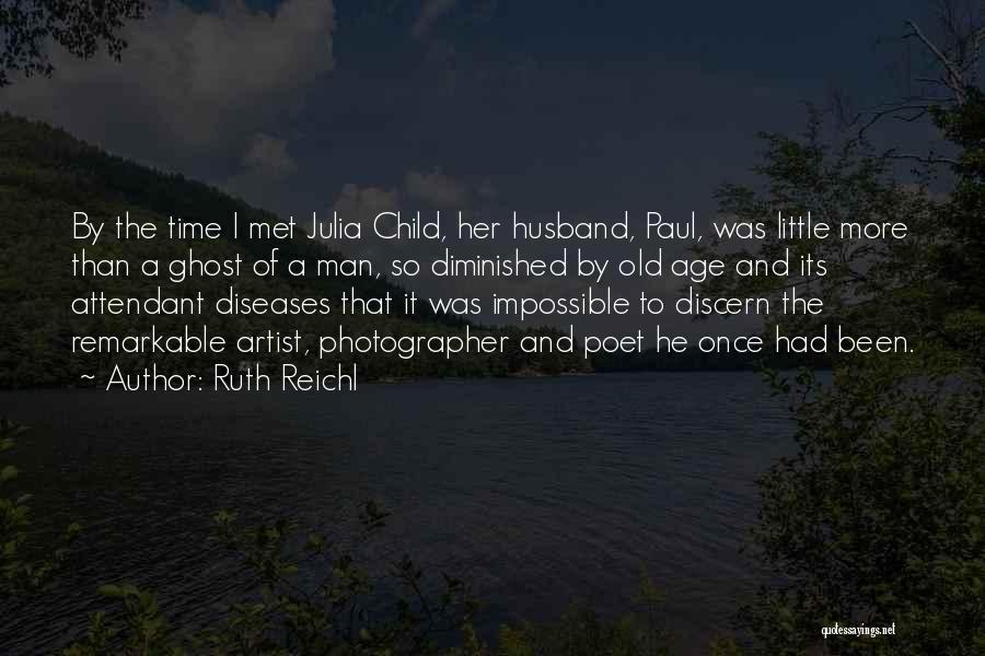 Ruth Reichl Quotes: By The Time I Met Julia Child, Her Husband, Paul, Was Little More Than A Ghost Of A Man, So