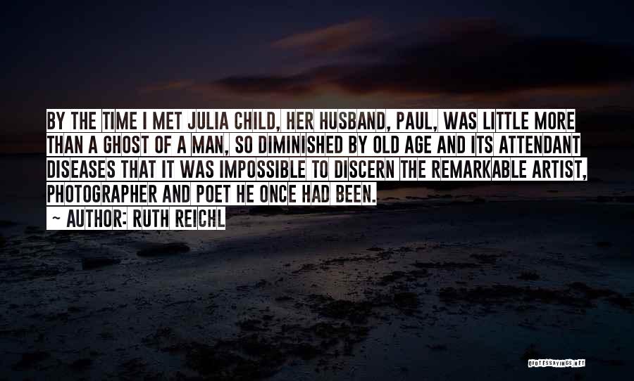 Ruth Reichl Quotes: By The Time I Met Julia Child, Her Husband, Paul, Was Little More Than A Ghost Of A Man, So