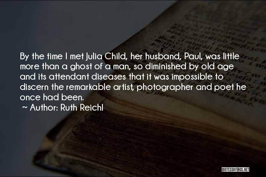 Ruth Reichl Quotes: By The Time I Met Julia Child, Her Husband, Paul, Was Little More Than A Ghost Of A Man, So