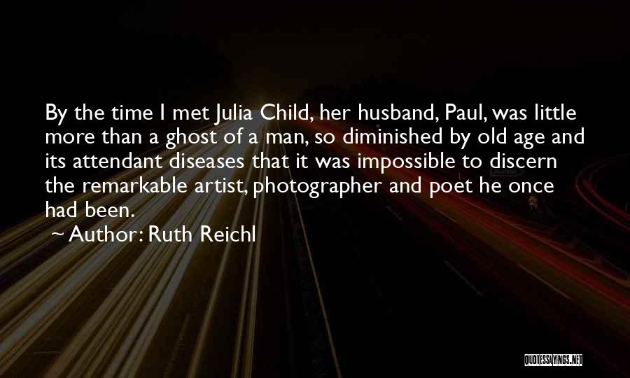 Ruth Reichl Quotes: By The Time I Met Julia Child, Her Husband, Paul, Was Little More Than A Ghost Of A Man, So