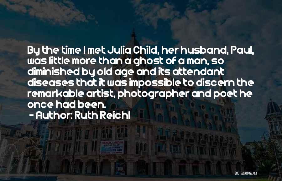 Ruth Reichl Quotes: By The Time I Met Julia Child, Her Husband, Paul, Was Little More Than A Ghost Of A Man, So