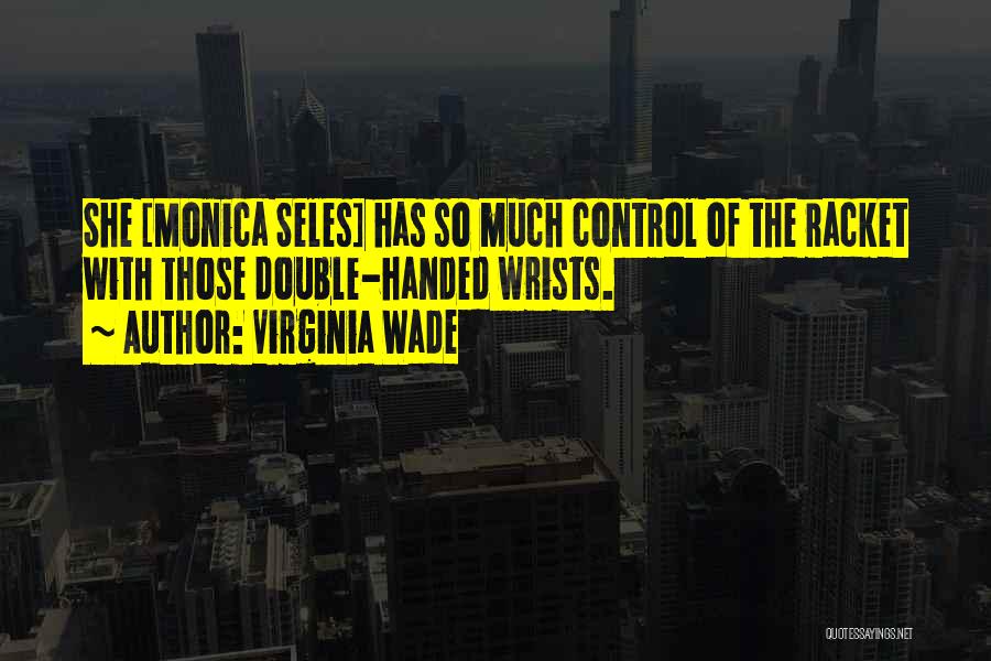 Virginia Wade Quotes: She [monica Seles] Has So Much Control Of The Racket With Those Double-handed Wrists.