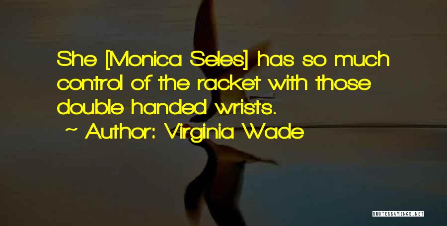 Virginia Wade Quotes: She [monica Seles] Has So Much Control Of The Racket With Those Double-handed Wrists.
