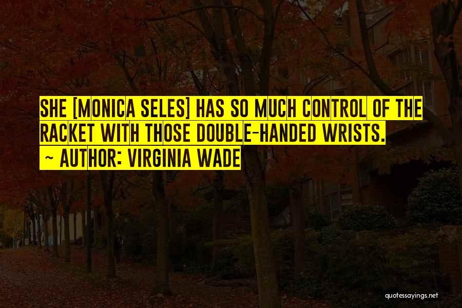 Virginia Wade Quotes: She [monica Seles] Has So Much Control Of The Racket With Those Double-handed Wrists.