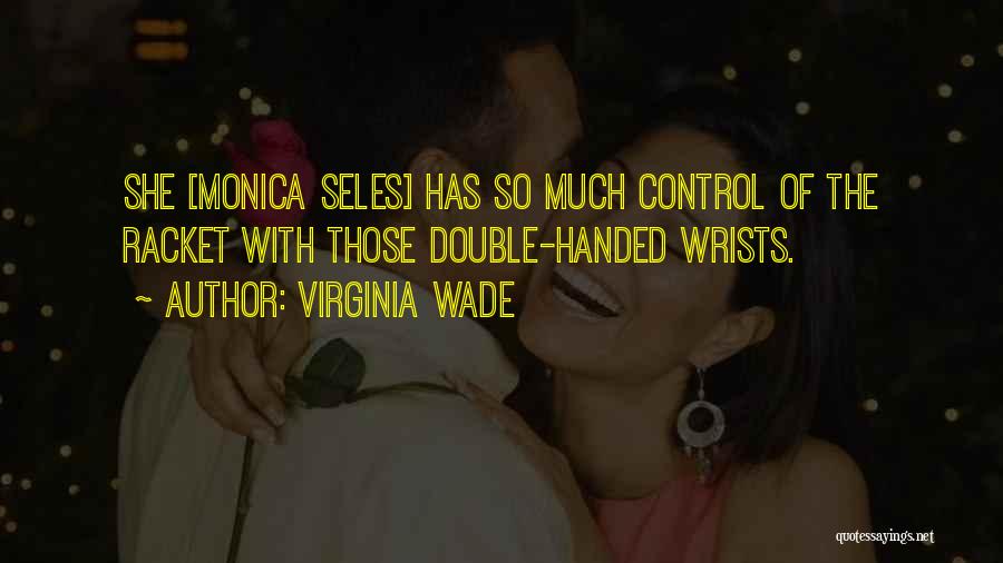 Virginia Wade Quotes: She [monica Seles] Has So Much Control Of The Racket With Those Double-handed Wrists.