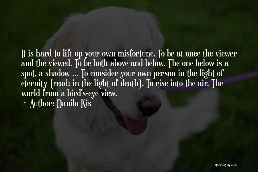 Danilo Kis Quotes: It Is Hard To Lift Up Your Own Misfortune. To Be At Once The Viewer And The Viewed. To Be