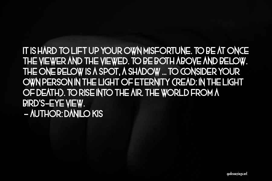 Danilo Kis Quotes: It Is Hard To Lift Up Your Own Misfortune. To Be At Once The Viewer And The Viewed. To Be
