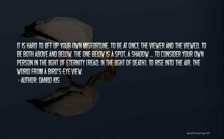 Danilo Kis Quotes: It Is Hard To Lift Up Your Own Misfortune. To Be At Once The Viewer And The Viewed. To Be