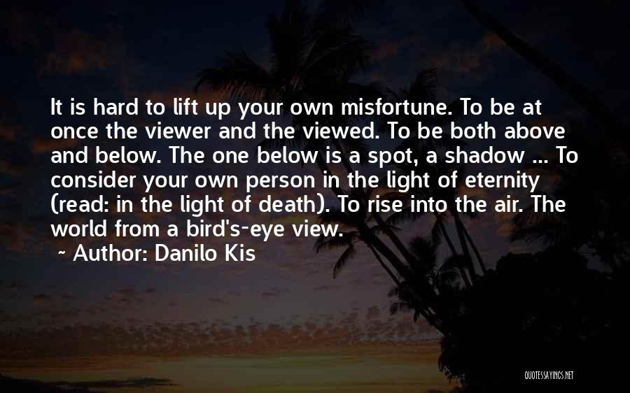 Danilo Kis Quotes: It Is Hard To Lift Up Your Own Misfortune. To Be At Once The Viewer And The Viewed. To Be