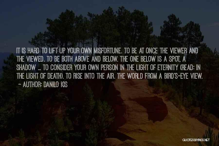 Danilo Kis Quotes: It Is Hard To Lift Up Your Own Misfortune. To Be At Once The Viewer And The Viewed. To Be