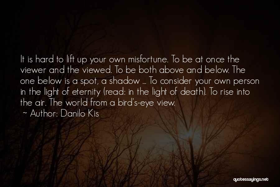 Danilo Kis Quotes: It Is Hard To Lift Up Your Own Misfortune. To Be At Once The Viewer And The Viewed. To Be