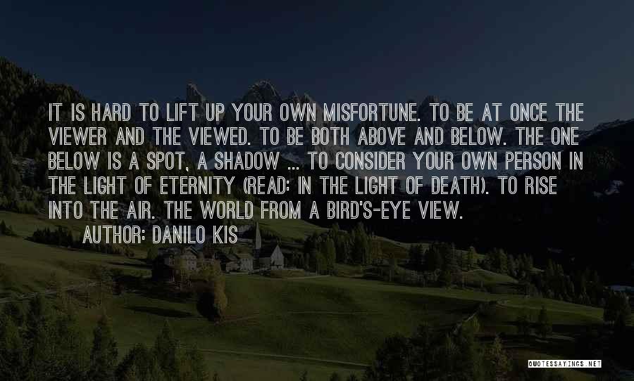 Danilo Kis Quotes: It Is Hard To Lift Up Your Own Misfortune. To Be At Once The Viewer And The Viewed. To Be