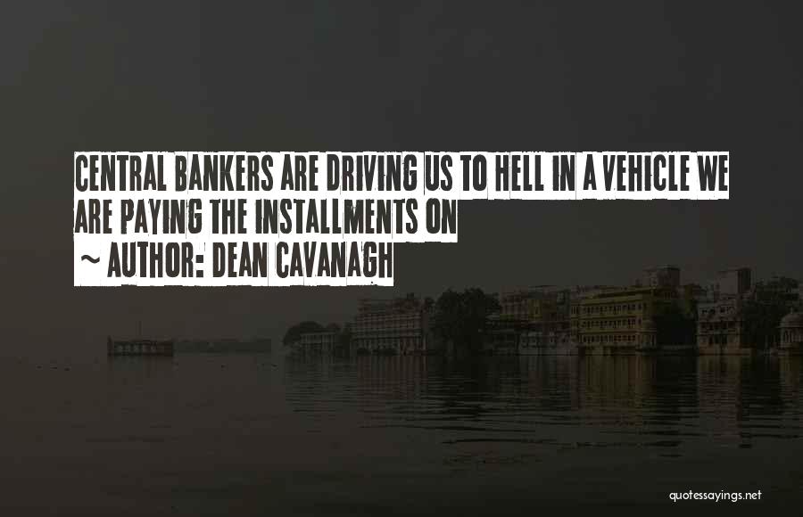 Dean Cavanagh Quotes: Central Bankers Are Driving Us To Hell In A Vehicle We Are Paying The Installments On