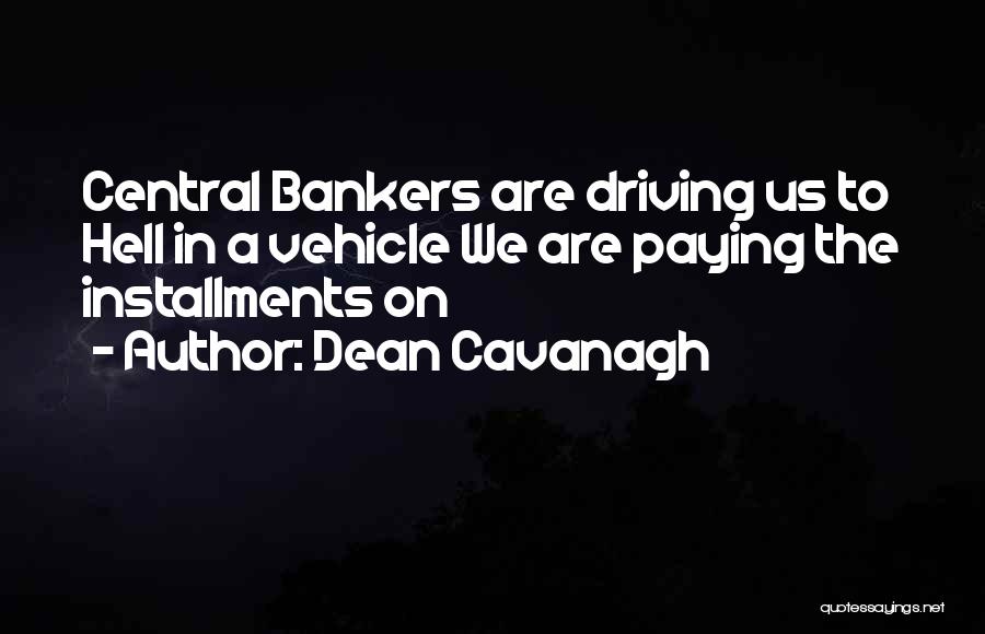 Dean Cavanagh Quotes: Central Bankers Are Driving Us To Hell In A Vehicle We Are Paying The Installments On
