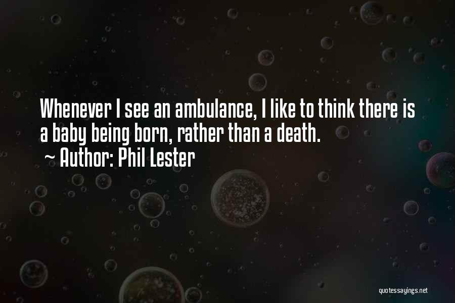 Phil Lester Quotes: Whenever I See An Ambulance, I Like To Think There Is A Baby Being Born, Rather Than A Death.