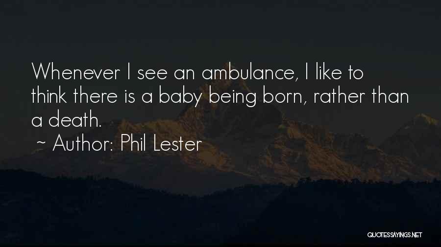 Phil Lester Quotes: Whenever I See An Ambulance, I Like To Think There Is A Baby Being Born, Rather Than A Death.