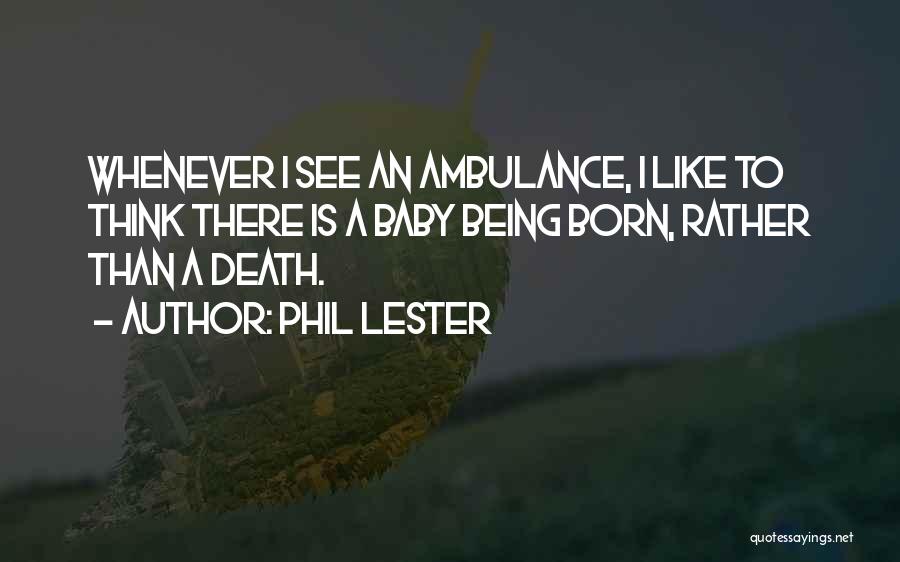 Phil Lester Quotes: Whenever I See An Ambulance, I Like To Think There Is A Baby Being Born, Rather Than A Death.